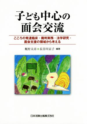 子ども中心の面会交流 こころの発達臨床・裁判実務・法学研究・面会支援の領域から考える