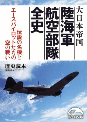 大日本帝国 陸海軍航空部隊 全史 伝説の名機とエースパイロットたちの空の戦い 新人物文庫