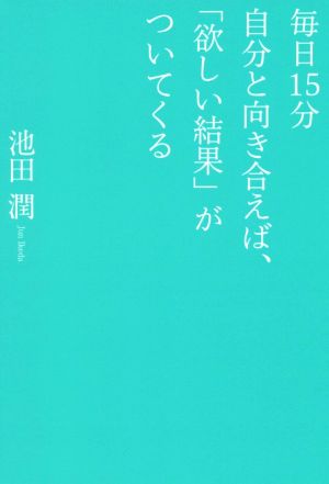 毎日15分自分と向き合えば、「欲しい結果」がついてくる