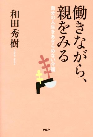 働きながら、親をみる 自分の人生をあきらめない介護