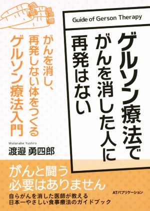 ゲルソン療法でがんを消した人に再発はない がんを消し、再発しない体をつくるゲルソン療法入門