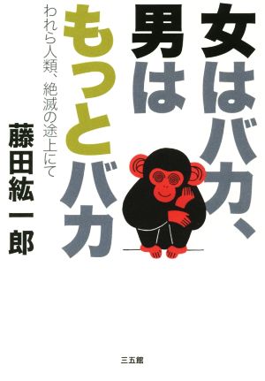 女はバカ、男はもっとバカ われら人類、絶滅の途上にて