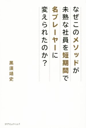 なぜこのメソッドが未熟な社員を短期間で名プレーヤーに変えられたのか？