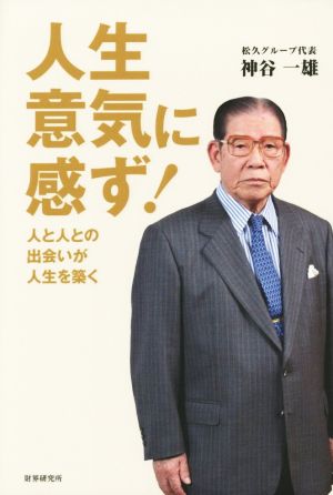 人生 意気に感ず！ 人と人との出会いが人生を築く