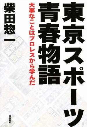 東京スポーツ青春物語 大事なことはプロレスから学んだ