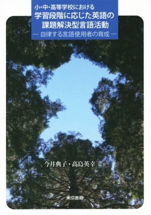 小・中・高等学校における学習段階に応じた英語の課題解決型言語活動 自律する言語使用者の育成