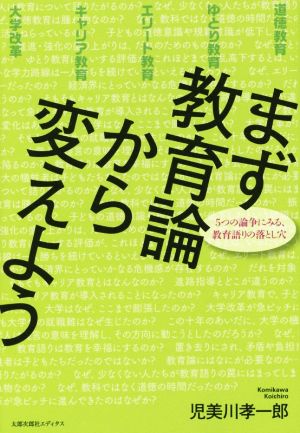 まず教育論から変えよう 5つの論争にみる、教育語りの落とし穴