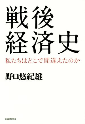 戦後経済史 私たちはどこで間違えたのか