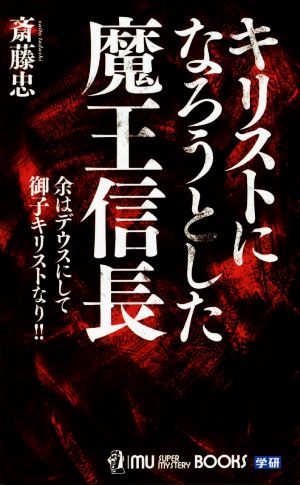 キリストになろうとした魔王信長 余はデウスにして御子キリストなり!! ムー・スーパーミステリー・ブックス