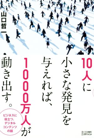 10人に小さな発見を与えれば、1000万人が動き出す。