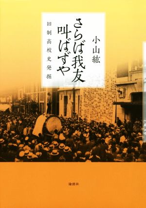 さらば我友叫ばずや 旧制高校史発掘