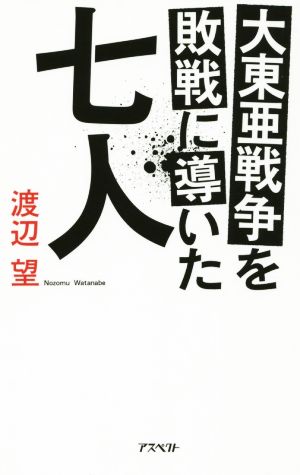 大東亜戦争を敗戦に導いた七人