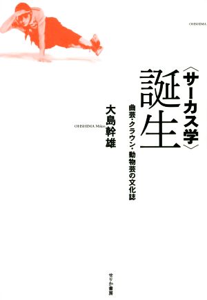 〈サーカス学〉誕生 曲芸・クラウン・動物芸の文化誌