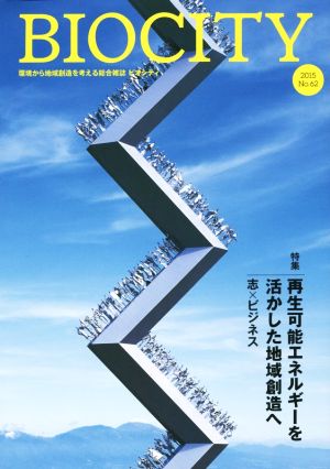 BIOCITY ビオシティ 環境から地域創造を考える総合雑誌(No.62) 特集 再生可能エネルギーを活かした地域創造へ