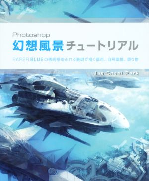 Photoshop幻想風景チュートリアル PAPER BLUEの透明感あふれる表現で描く都市、自然環境、乗り物