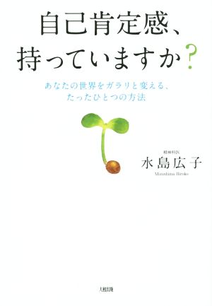 自己肯定感、持っていますか？ あなたの世界をガラリと変える、たったひとつの方法