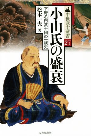 小山氏の盛衰 下野名門武士団の一族史 中世武士選書27