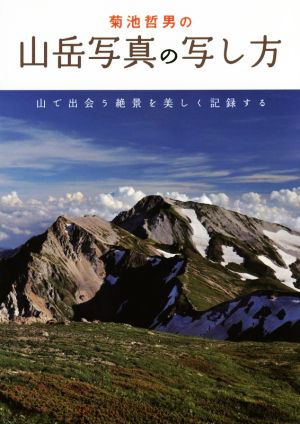 菊池哲男の山岳写真の写し方 山で出会う絶景を美しく記録する