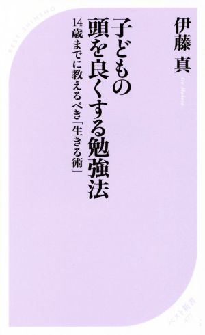 子どもの頭を良くする勉強法 14歳までに教えるべき「生きる術」 ベスト新書