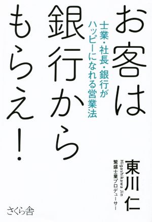 お客は銀行からもらえ！ 士業・社長・銀行がハッピーになれる営業法