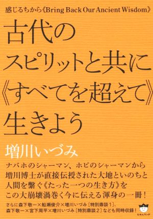 古代のスピリットと共に≪すべてを超えて≫生きよう 感じるちから≪Bring Back Our Ancient Wisdom≫