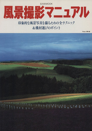 風景撮影マニュアル 印象的な風景写真を撮るための全テクニック&機材選びのポイント 玄光社MOOK