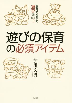 「遊びの保育」の必須アイテム 保育のなかの遊び論 Part2