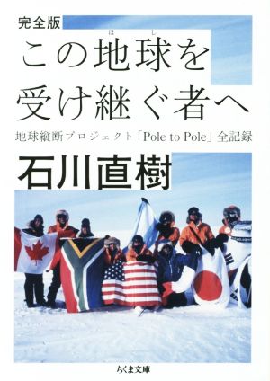 この地球を受け継ぐ者へ 完全版 地球縦断プロジェクト「Pole to Pole」全記録 ちくま文庫