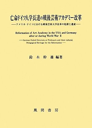 亡命ドイツ人学長達の戦後芸術アカデミー改革 アメリカ・ドイツにおける戦後芸術大学改革の起源と遺産