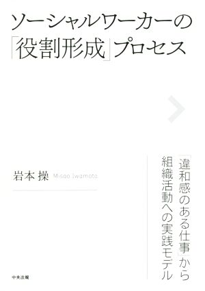 ソーシャルワーカーの「役割形成」プロセス 「違和感のある仕事」から組織活動への実践モデル