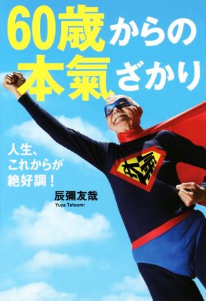 60歳からの本氣ざかり 人生、これからが絶好調！