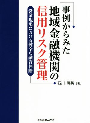 事例からみた地域金融機関の信用リスク管理 営業現場における健全な融資判断