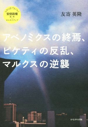 アベノミクスの終焉 ピケティの反乱、マルクスの逆襲 さよなら安倍政権批判plusオルタナティブ