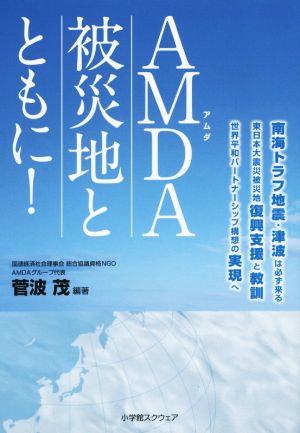 AMDA被災地とともに！ 南海トラフ地震・津波は必ず来る 東日本大震災被災地復興支援と教訓 世界平和パートナーシップ構想の実現へ