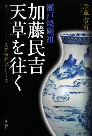 瀬戸焼磁祖 加藤民吉、天草を往く 天草回廊記シリーズ