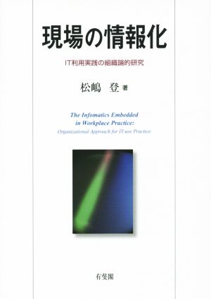 現場の情報化 IT利用実践の組織論的研究