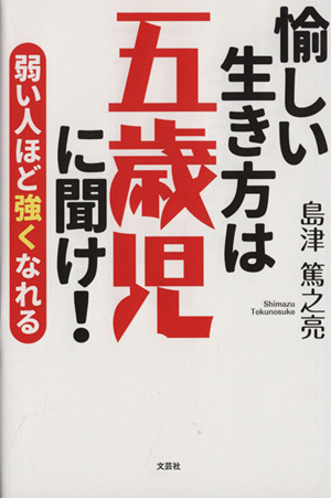 愉しい生き方は五歳児に聞け！ 弱い人ほど強くなれる