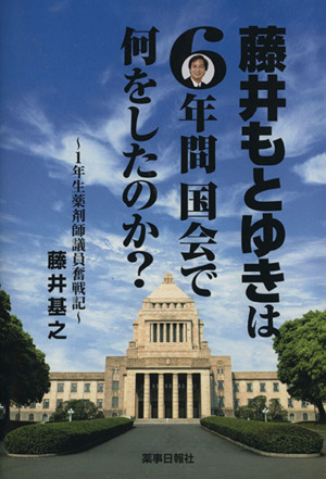 藤井もとゆきは6年間国会で何をしたのか？ 1年生薬剤師議員奮戦記