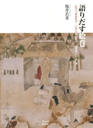 語りだす絵巻 「粉河寺縁起絵巻」「信貴山縁起絵巻」「掃墨物語絵巻」論