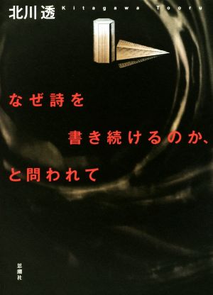 なぜ詩を書き続けるのか、と問われて