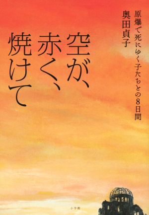 空が、赤く、焼けて 原爆で死にゆく子たちとの8日間