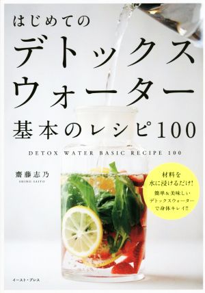 はじめてのデトックスウォーター基本のレシピ100 材料を水に浸けるだけ！簡単&美味しいデトックスウォーターで身体キレイ!!