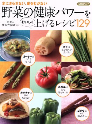 野菜の健康パワーをおいしく上げるレシピ129 水にさらさない、皮をむかない 日経BPムック