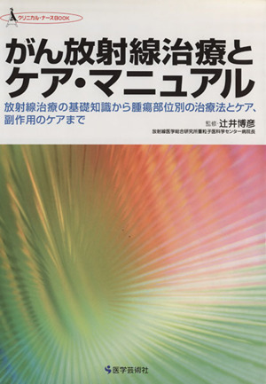 がん放射線治療とケア・マニュアル 放射線治療の基礎知識から腫瘍部位別の治療法とケア、副作用のケアまで