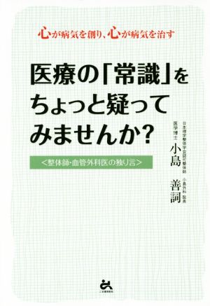 医療の「常識」をちょっと疑ってみませんか？ 心が病気を創り、心が病気を治す 整体師・血管外科医の独り言