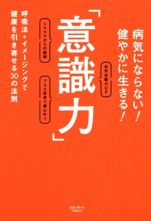 病気にならない！健やかに生きる！ 「意識力」 呼吸法+イメージングで健康を引き寄せる30の法則