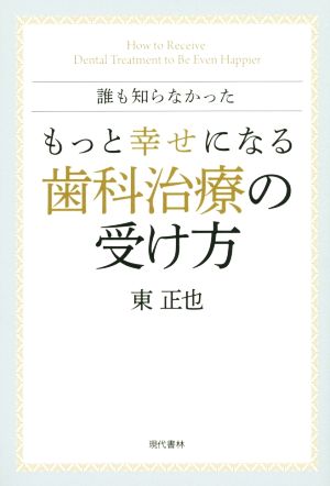 誰も知らなかったもっと幸せになる歯科治療の受け方