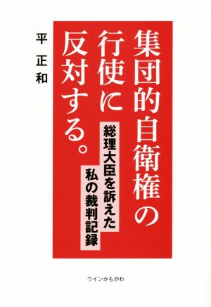 集団的自衛権の行使に反対する。 総理大臣を訴えた私の裁判記録