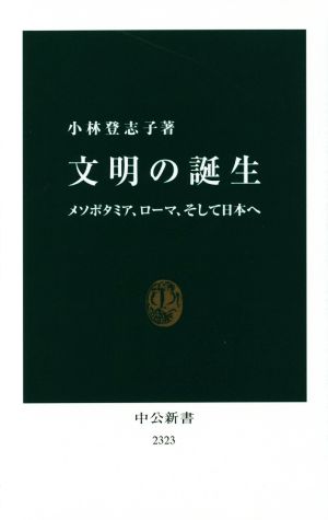 文明の誕生 メソポタミア、ローマ、そして日本へ 中公新書2323