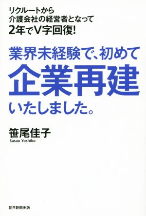 業界未経験で、初めて企業再建いたしました。 リクルートから介護会社の経営者となって2年でV字回復！